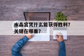 今年会网页版入口-水晶宫凭什么能获得胜利？关键在哪里？的简单介绍