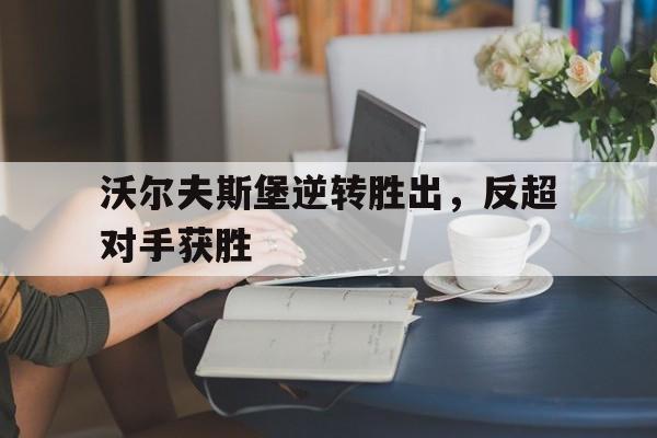 沃尔夫斯堡逆转胜出，反超对手获胜的简单介绍