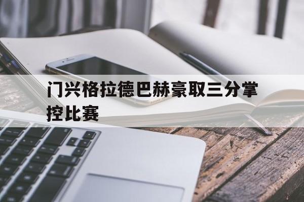 门兴格拉德巴赫豪取三分掌控比赛的简单介绍