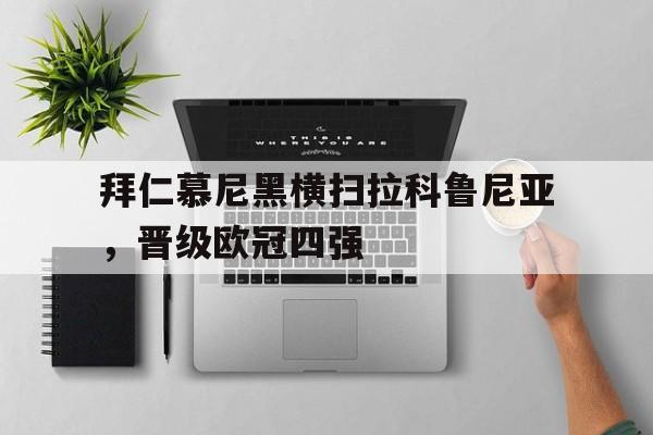 拜仁慕尼黑横扫拉科鲁尼亚，晋级欧冠四强(拜仁慕尼黑横扫拉科鲁尼亚,晋级欧冠四强了吗)